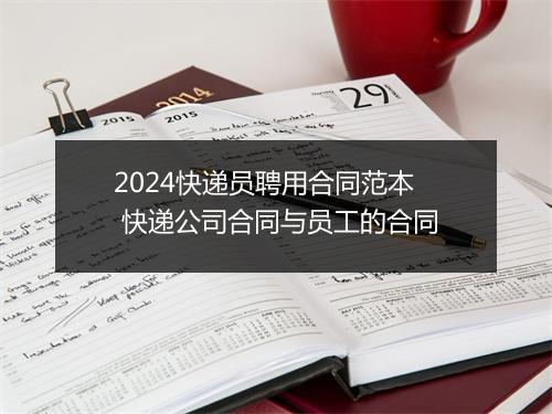 2024快递员聘用合同范本 快递公司合同与员工的合同