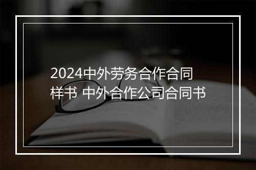 2024中外劳务合作合同样书 中外合作公司合同书