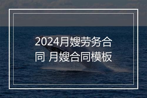 2024月嫂劳务合同 月嫂合同模板