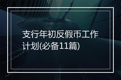 支行年初反假币工作计划(必备11篇)