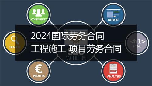 2024国际劳务合同 工程施工 项目劳务合同