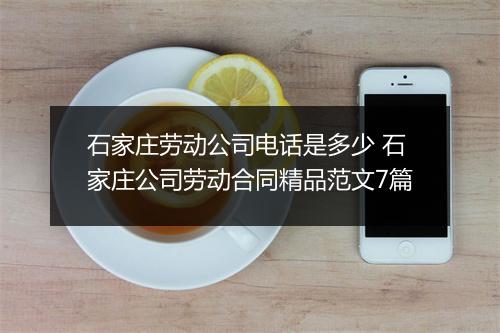 石家庄劳动公司电话是多少 石家庄公司劳动合同精品范文7篇
