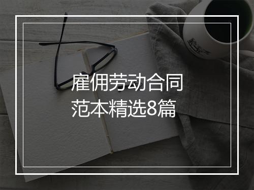 雇佣劳动合同范本精选8篇
