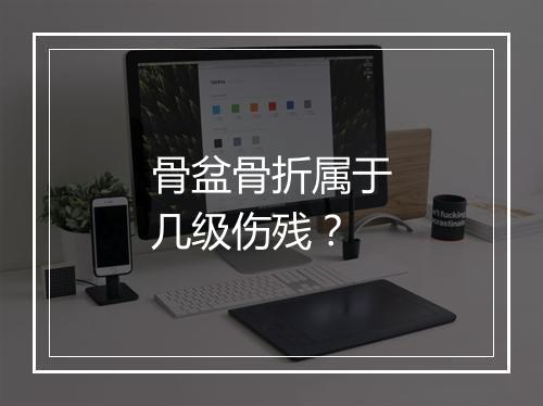 骨盆骨折属于几级伤残？