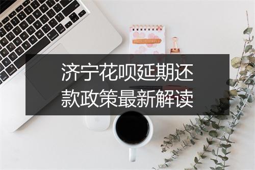济宁花呗延期还款政策最新解读