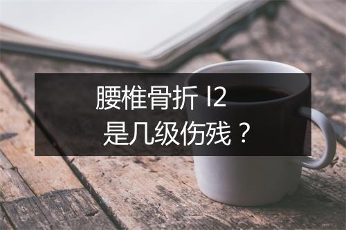 腰椎骨折 l2 是几级伤残？