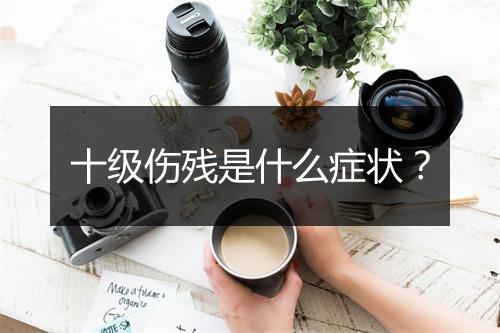 十级伤残是什么症状？