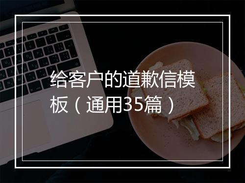 给客户的道歉信模板（通用35篇）