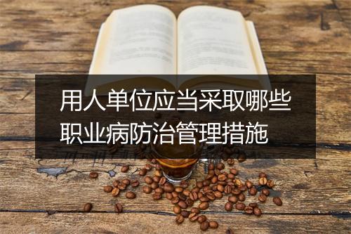用人单位应当采取哪些职业病防治管理措施