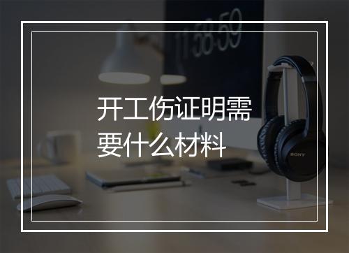 开工伤证明需要什么材料