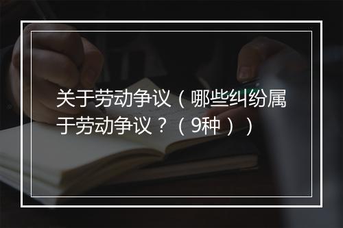 关于劳动争议（哪些纠纷属于劳动争议？（9种））