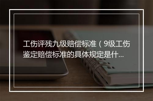 工伤评残九级赔偿标准（9级工伤鉴定赔偿标准的具体规定是什么）