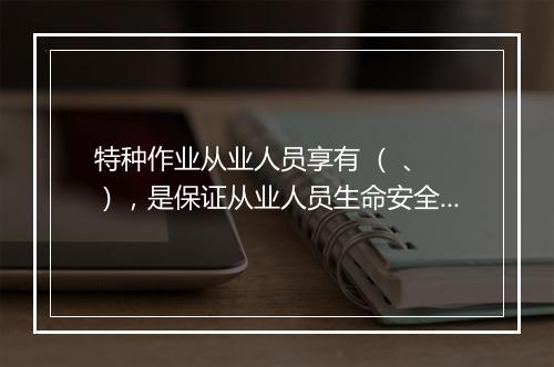 特种作业从业人员享有 （ 、 ），是保证从业人员生命安全和健康的一项重要权利。