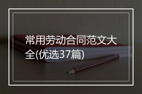 常用劳动合同范文大全(优选37篇)