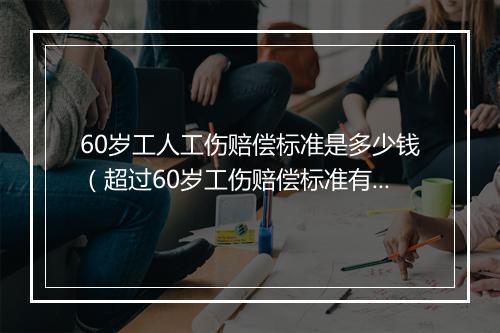 60岁工人工伤赔偿标准是多少钱（超过60岁工伤赔偿标准有哪些）