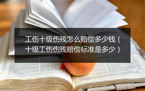 工伤十级伤残怎么赔偿多少钱（十级工伤伤残赔偿标准是多少）