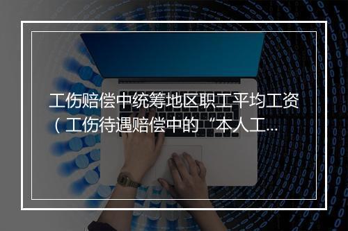 工伤赔偿中统筹地区职工平均工资（工伤待遇赔偿中的“本人工资”，如何确定？）