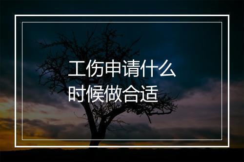 工伤申请什么时候做合适