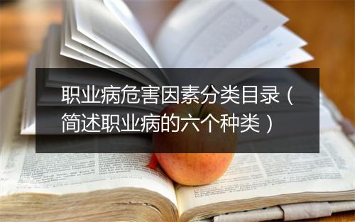 职业病危害因素分类目录（简述职业病的六个种类）