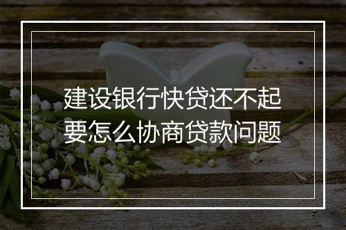 建设银行快贷还不起要怎么协商贷款问题