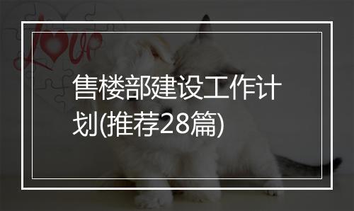 售楼部建设工作计划(推荐28篇)