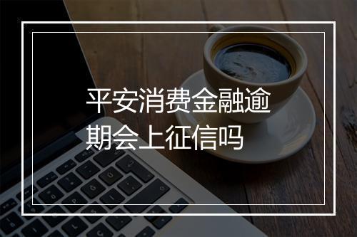 平安消费金融逾期会上征信吗