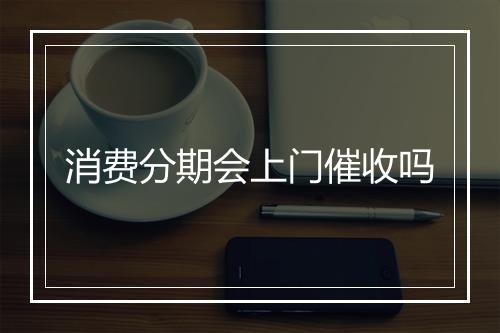 消费分期会上门催收吗