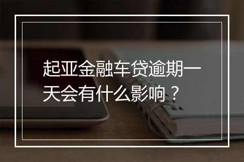 起亚金融车贷逾期一天会有什么影响？