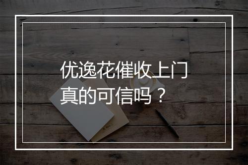 优逸花催收上门真的可信吗？
