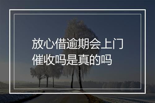 放心借逾期会上门催收吗是真的吗