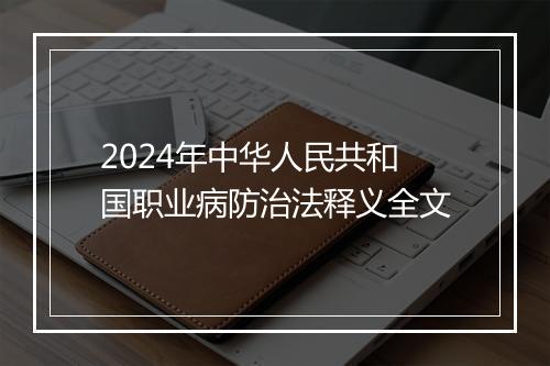 2024年中华人民共和国职业病防治法释义全文