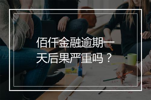 佰仟金融逾期一天后果严重吗？