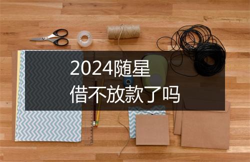 2024随星借不放款了吗