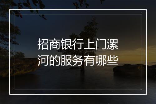 招商银行上门漯河的服务有哪些