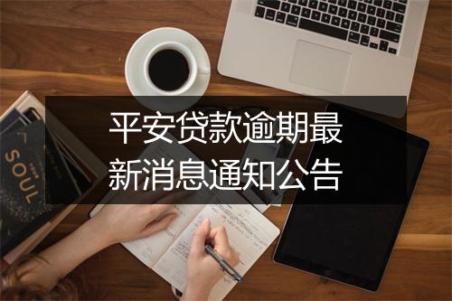平安贷款逾期最新消息通知公告