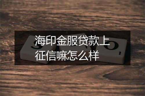 海印金服贷款上征信嘛怎么样
