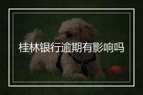 桂林银行逾期有影响吗