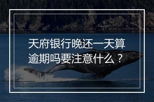 天府银行晚还一天算逾期吗要注意什么？