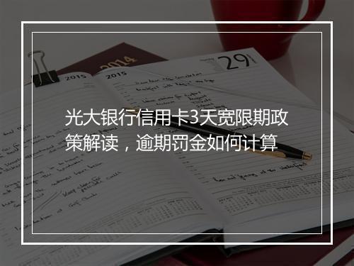 光大银行信用卡3天宽限期政策解读，逾期罚金如何计算