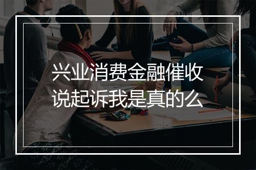兴业消费金融催收说起诉我是真的么