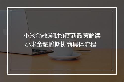 小米金融逾期协商新政策解读,小米金融逾期协商具体流程