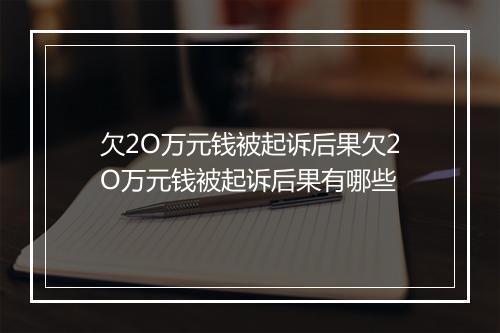 欠2O万元钱被起诉后果欠2O万元钱被起诉后果有哪些