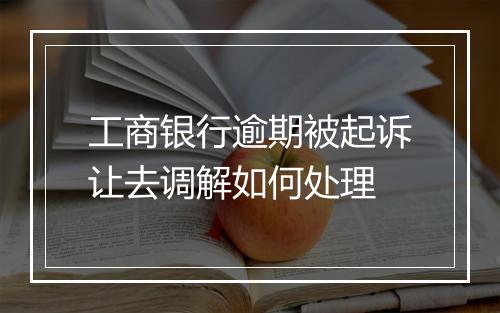 工商银行逾期被起诉让去调解如何处理
