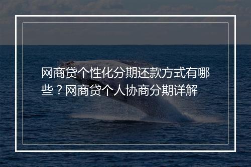 网商贷个性化分期还款方式有哪些？网商贷个人协商分期详解