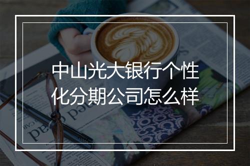 中山光大银行个性化分期公司怎么样