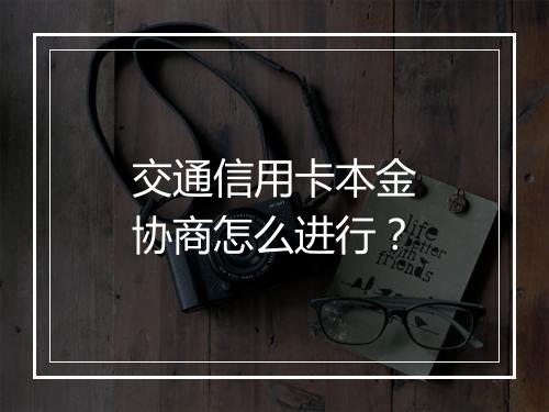 交通信用卡本金协商怎么进行？