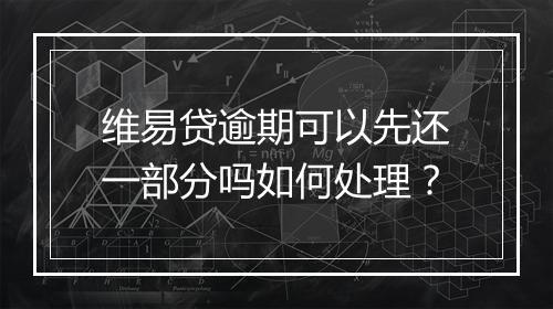 维易贷逾期可以先还一部分吗如何处理？