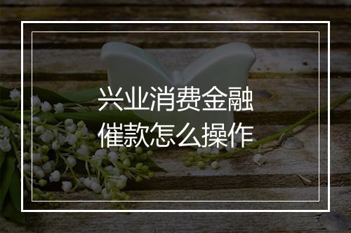 兴业消费金融催款怎么操作