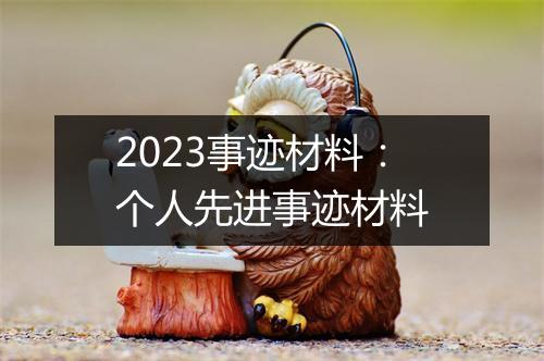 2023事迹材料：个人先进事迹材料