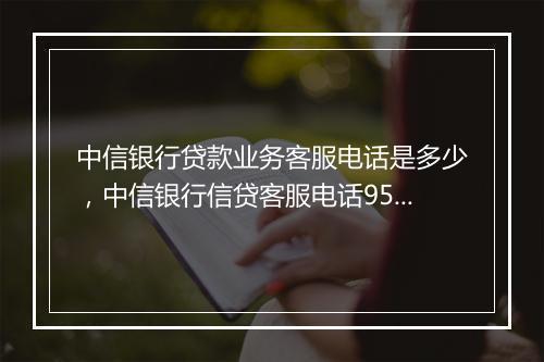 中信银行贷款业务客服电话是多少，中信银行信贷客服电话95558电话
